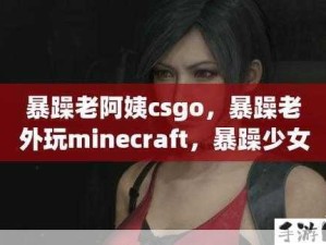 暴躁少女CSGO挑战极限，哪些精彩视频必看？